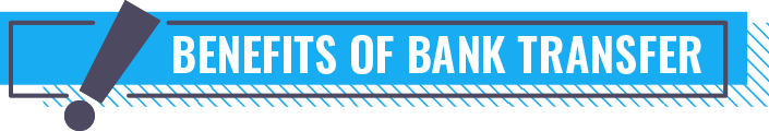 BENEFITS OF BANK TRANSFER