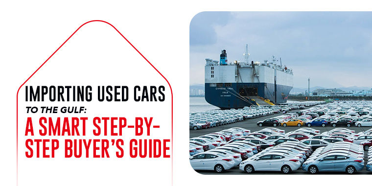 Importing Used Cars to the Gulf: A Smart Step-By-Step Buyer’s Guide