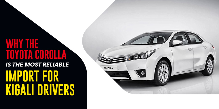 Why the Toyota Corolla Is the Most Reliable Import for Kigali Drivers